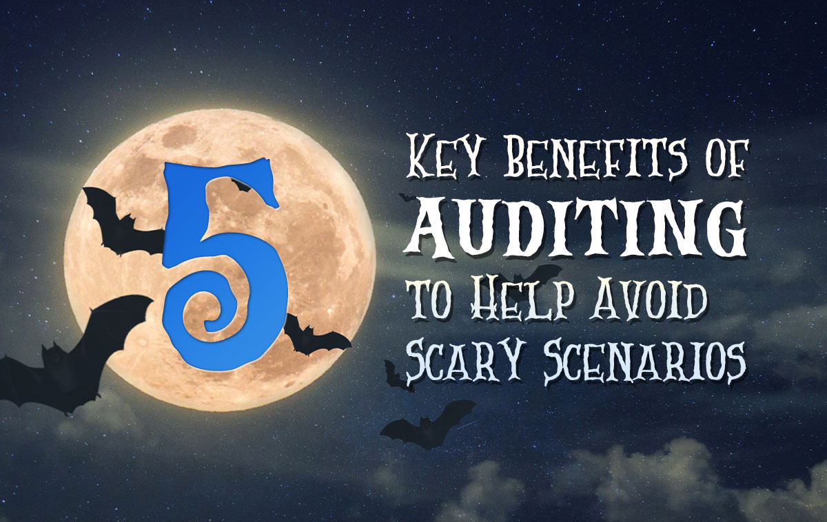 5 Key Benefits of Auditing to Help Avoid Scary Scenarios