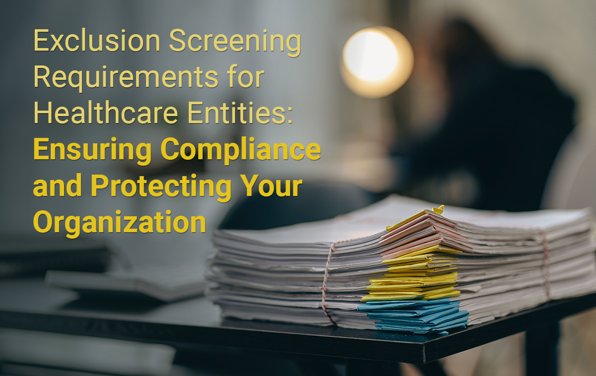Exclusion Screening Requirements for Healthcare Entities: Ensuring Compliance and Protecting Your Organization
